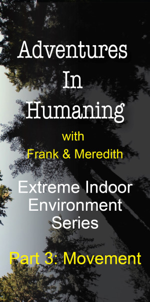 Adventures In Humaning | Frank Hults & Meredith Rhodes | Extreme Indoor Environment Series - Part 3: Movement