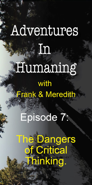 Adventures In Humaning Episode 7: The Dangers of Critical Thinking | Frank Hults & Meredith Rhodes