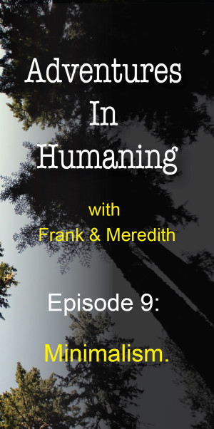 Episode 9 of Adventures In Humaning : Minimalism | Frank Hults of Frankly Well & Meredith Rhodes of Forward Health